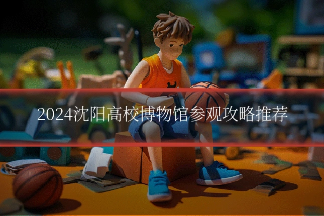 2024沈阳高校博物馆参观攻略推荐