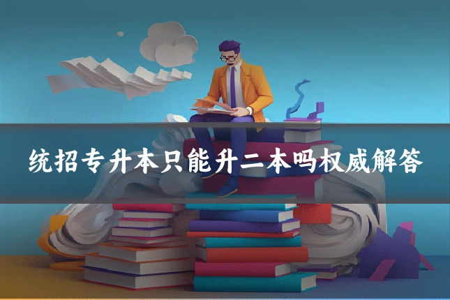 统招专升本只能升二本吗权威解答