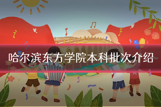哈尔滨东方学院本科批次介绍