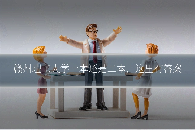 赣州理工大学一本还是二本,这里有答案