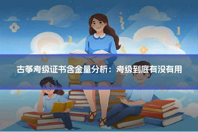 古筝考级证书含金量分析：考级到底有没有用
