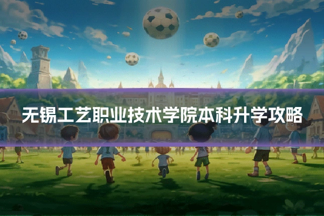 无锡工艺职业技术学院本科升学攻略