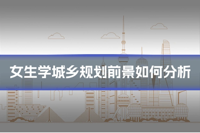 女生学城乡规划前景如何分析