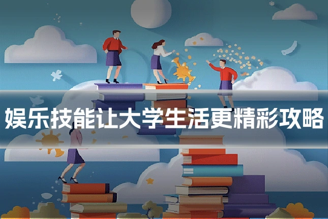 娱乐技能让大学生活更精彩攻略