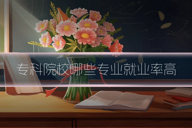 专科院校哪些专业就业率高