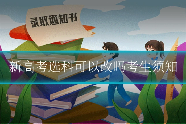 新高考选科可以改吗考生须知