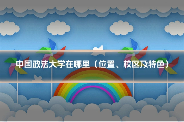 中国政法大学在哪里（位置、校区及特色）
