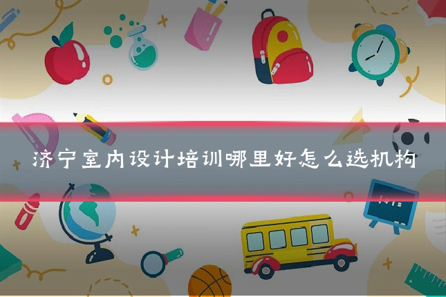 济宁室内设计培训哪里好怎么选机构