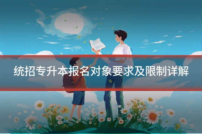 统招专升本报名对象要求及限制详解