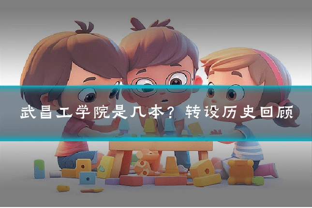 武昌工学院是几本?转设历史回顾