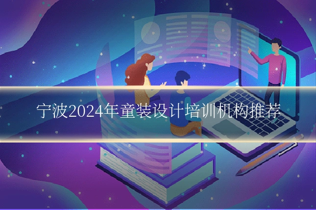 宁波2024年童装设计培训机构推荐