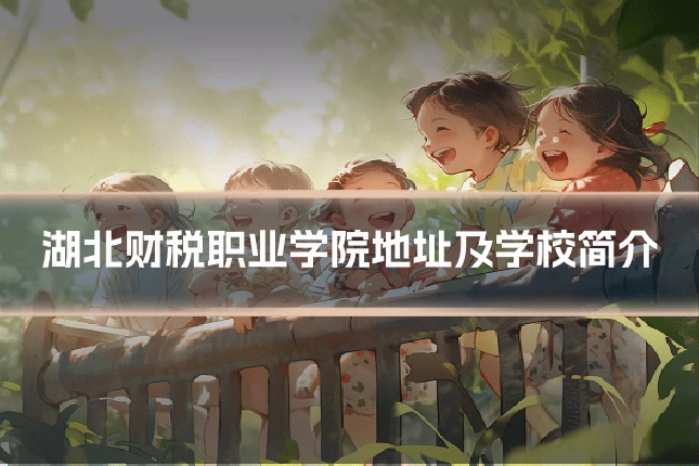 湖北财税职业学院地址及学校简介