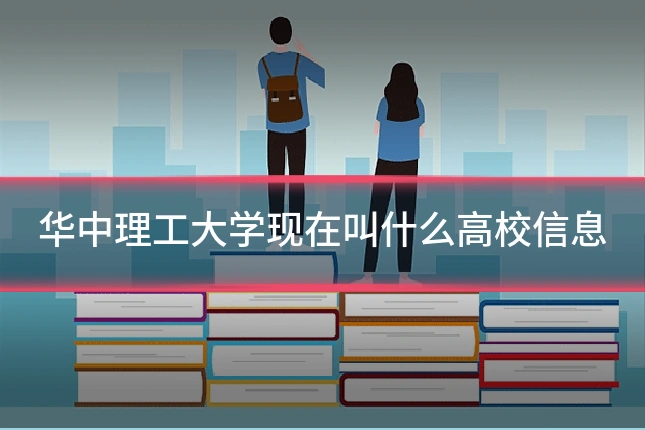华中理工大学现在叫什么高校信息