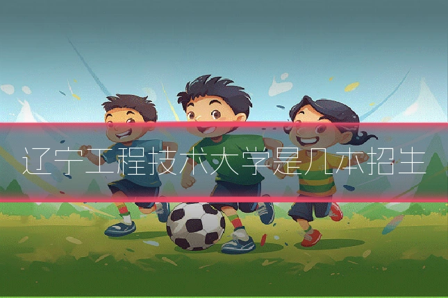 辽宁工程技术大学是几本招生
