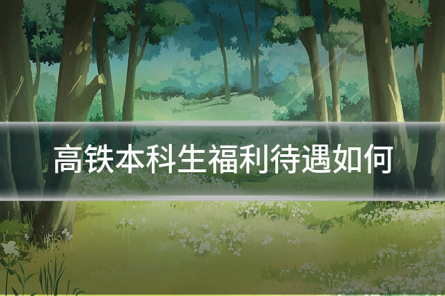 高铁本科生福利待遇如何