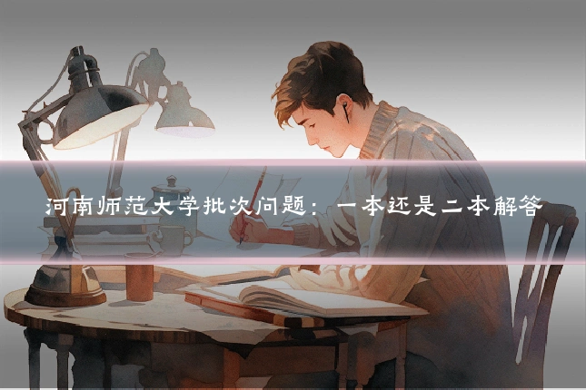河南师范大学批次问题:一本还是二本解答