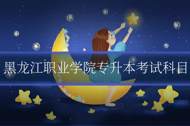 黑龙江职业学院专升本考试科目