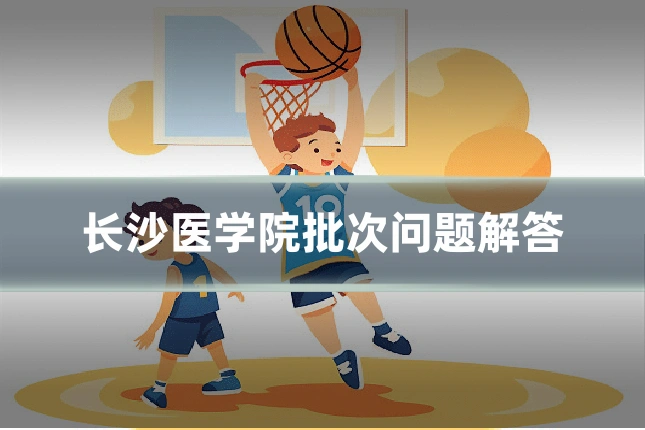 长沙医学院批次问题解答