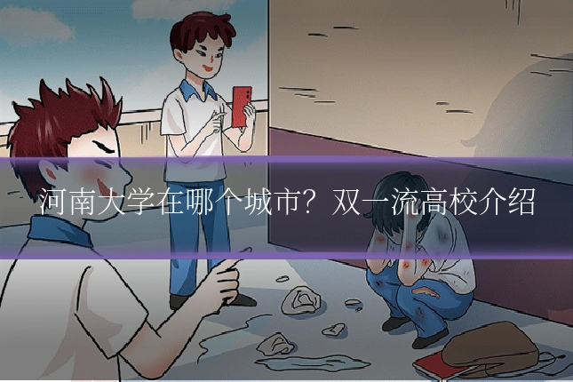 河南大学在哪个城市？双一流高校介绍