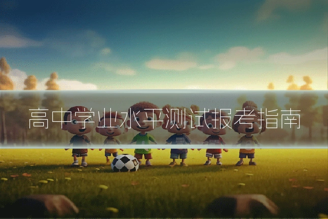 高中学业水平测试报考指南