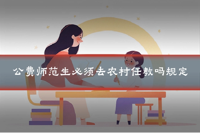公费师范生必须去农村任教吗规定