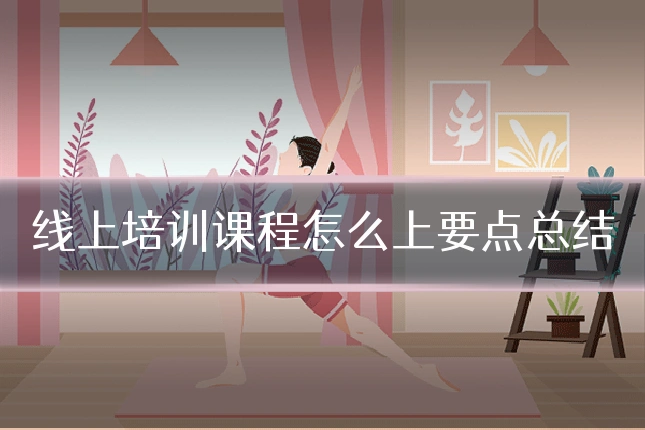 线上培训课程怎么上要点总结