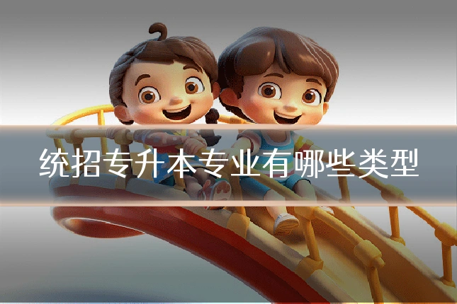 统招专升本专业有哪些类型