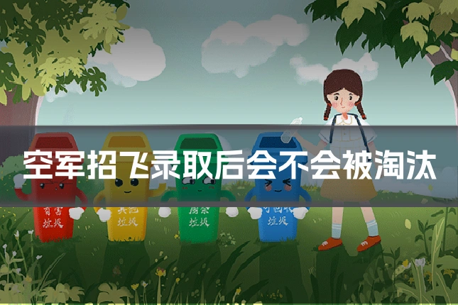 空军招飞录取后会不会被淘汰