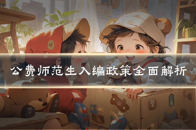 公费师范生入编政策全面解析