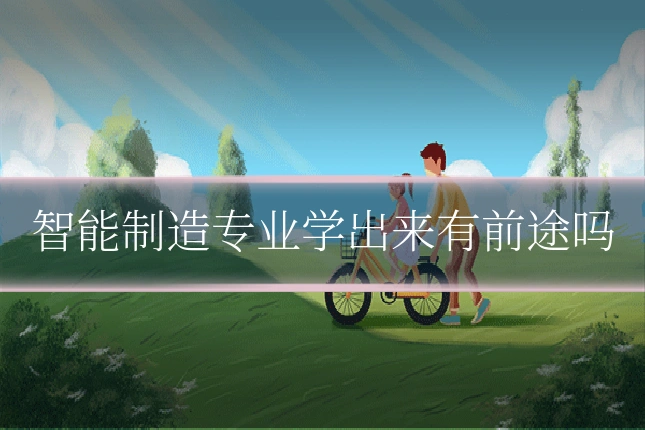 智能制造专业学出来有前途吗