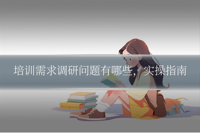 培训需求调研问题有哪些,实操指南