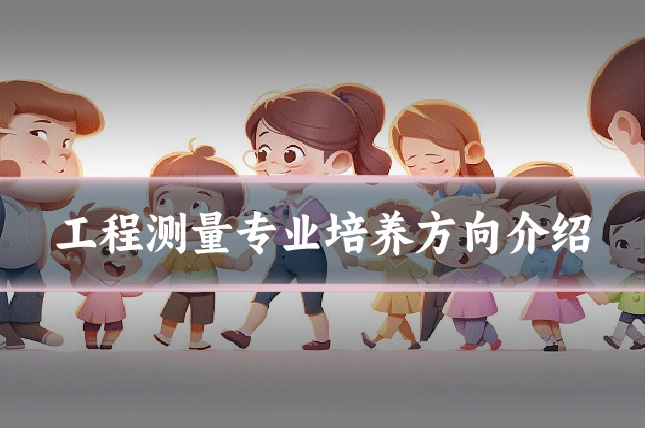 工程测量专业培养方向介绍