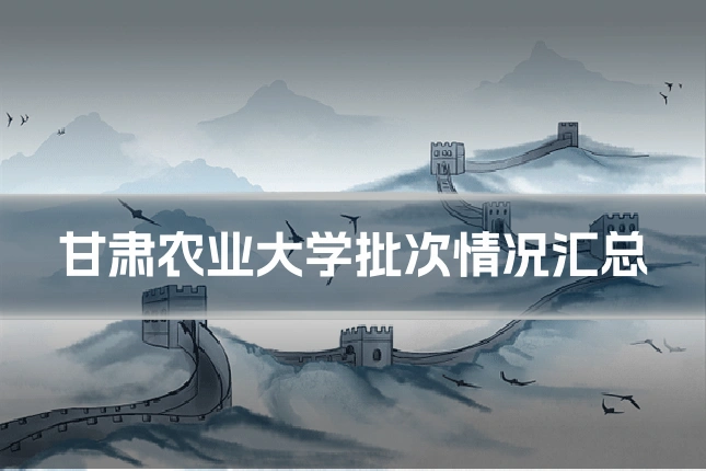 甘肃农业大学批次情况汇总