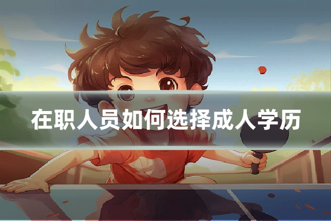 在职人员如何选择成人学历