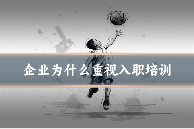 企业为什么重视入职培训