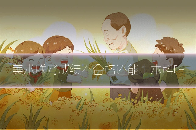 美术联考成绩不合格还能上本科吗