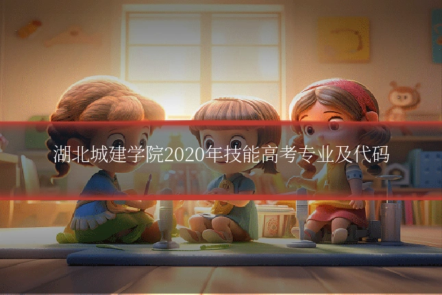 湖北城建学院2020年技能高考专业及代码