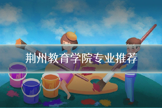 荆州教育学院专业推荐