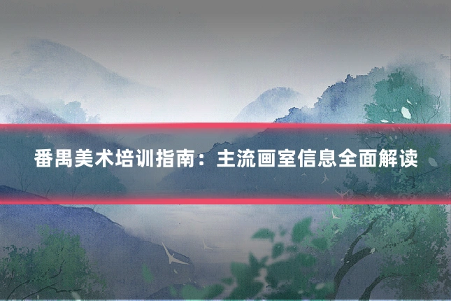 番禺美术培训指南：主流画室信息全面解读