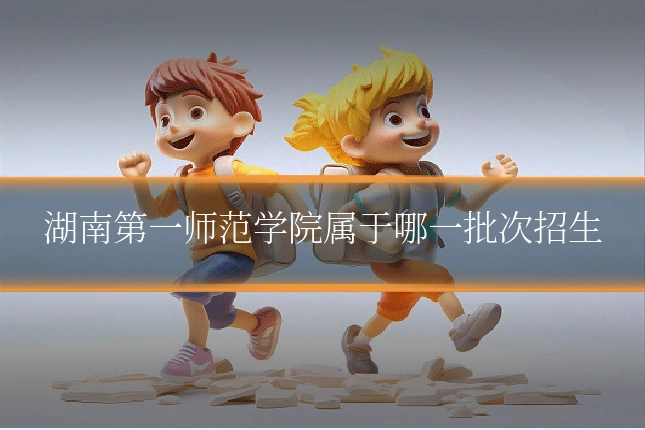 湖南第一师范学院属于哪一批次招生