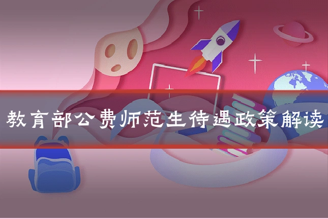 教育部公费师范生待遇政策解读
