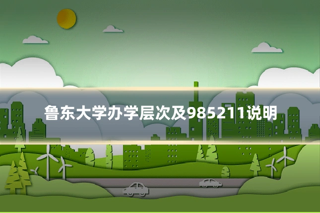 鲁东大学办学层次及985211说明