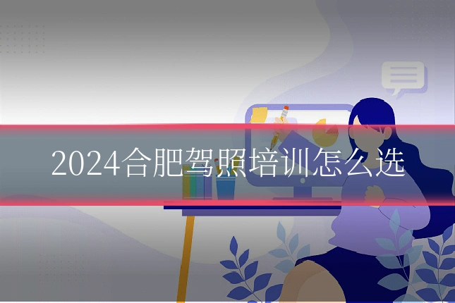 2024合肥驾照培训怎么选