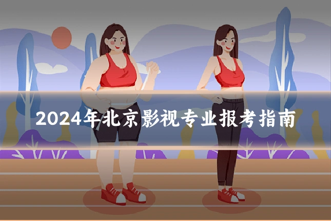 2024年北京影视专业报考指南