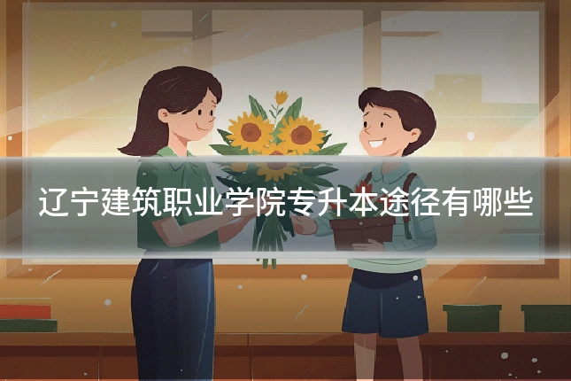 辽宁建筑职业学院专升本途径有哪些