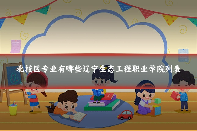 北校区专业有哪些辽宁生态工程职业学院列表