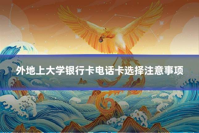 外地上大学银行卡电话卡选择注意事项