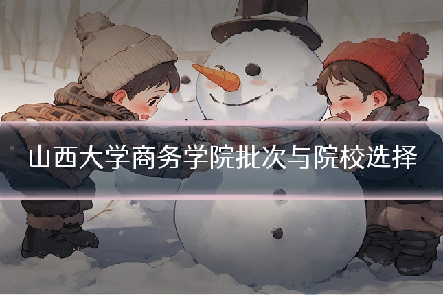 山西大学商务学院批次与院校选择