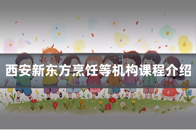 西安新东方烹饪等机构课程介绍
