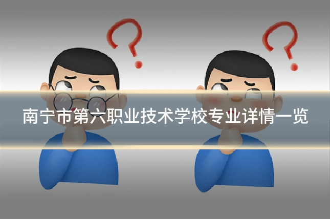 南宁市第六职业技术学校专业详情一览